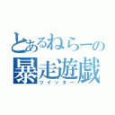 とあるねらーの暴走遊戯（ツイッター）