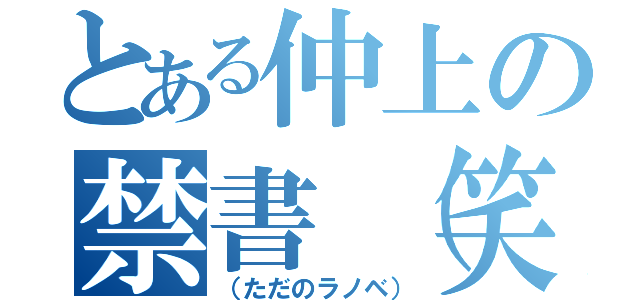 とある仲上の禁書（笑）（（ただのラノベ））