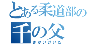 とある柔道部の千の父（さかいけいた）