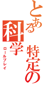 とある 特定の科学（ ロールプレイ）