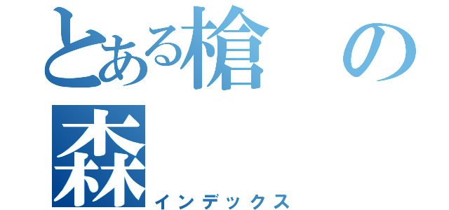 とある槍の森（インデックス）