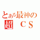 とある最神の超級ＣＳ（）