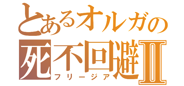 とあるオルガの死不回避Ⅱ（フリージア）