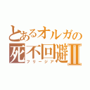 とあるオルガの死不回避Ⅱ（フリージア）