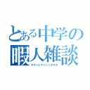 とある中学の暇人雑談（タダシヒマジンニカギル）