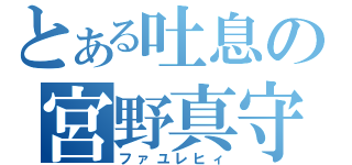 とある吐息の宮野真守（ファユレヒィ）