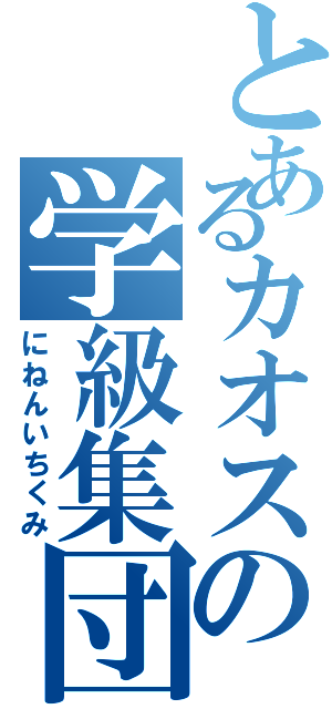 とあるカオスの学級集団（にねんいちくみ）