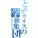 とあるカオスの学級集団（にねんいちくみ）