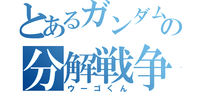 とあるガンダムの分解戦争（ウーゴくん）