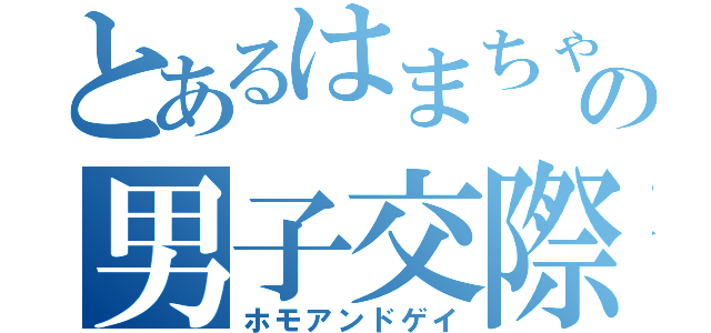 とあるはまちゃんの男子交際（ホモアンドゲイ）