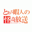 とある暇人の怪奇放送（ドンドコドーン）