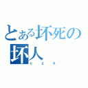 とある坏死の坏人（ｃｚｋ）