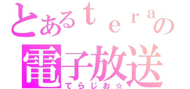 とあるｔｅｒａの電子放送（てらじお☆）