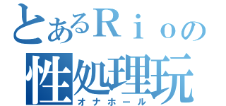 とあるＲｉｏの性処理玩具（オナホール）