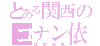 とある関西のコナン依存症（灰野美帆）