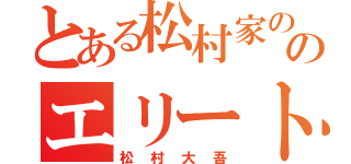 とある松村家ののエリート（松村大吾）