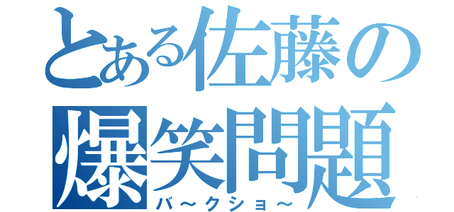 とある佐藤の爆笑問題（バ～クショ～）