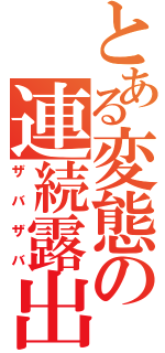 とある変態の連続露出（ザバザバ）