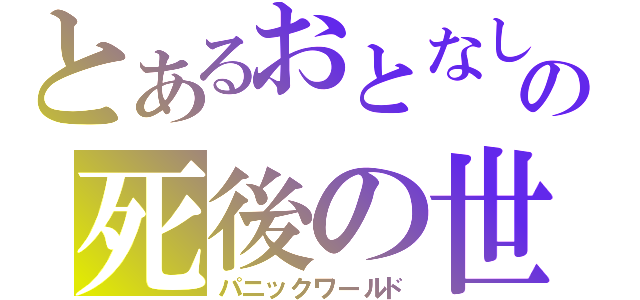 とあるおとなしの死後の世界（パニックワールド）