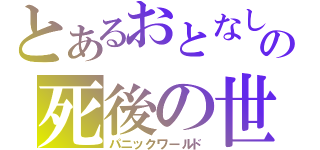 とあるおとなしの死後の世界（パニックワールド）