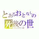 とあるおとなしの死後の世界（パニックワールド）