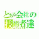 とある会社の技術者達（たかしん興業）