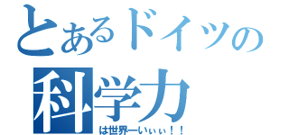 とあるドイツの科学力（は世界一いぃぃ！！）