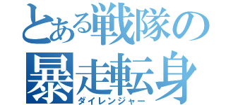 とある戦隊の暴走転身（ダイレンジャー）