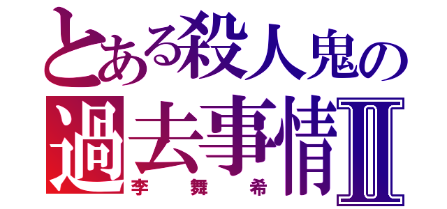 とある殺人鬼の過去事情Ⅱ（李舞希）