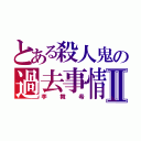 とある殺人鬼の過去事情Ⅱ（李舞希）