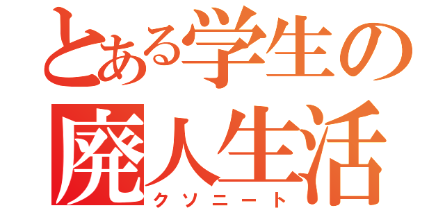 とある学生の廃人生活（クソニート）