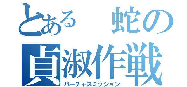 とある 蛇の貞淑作戦（バーチャスミッション）