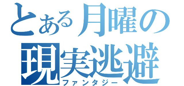 とある月曜の現実逃避（ファンタジー）