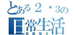 とある２−３の日常生活（馬鹿騒ぎ）