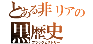 とある非リアの黒歴史（ブラックヒストリー）