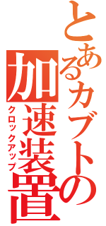 とあるカブトの加速装置（クロックアップ）