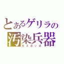 とあるゲリラの汚染兵器（ガスポッポ）