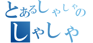 とあるしゃしゃりのしゃしゃりんりん（）