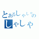 とあるしゃしゃりのしゃしゃりんりん（）