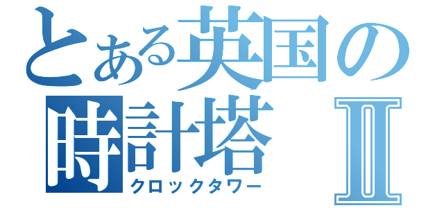 とある英国の時計塔Ⅱ（クロックタワー）