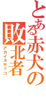 とある赤犬の敗北者（アカイヌザッコ）