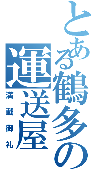 とある鶴多の運送屋（満載御礼）