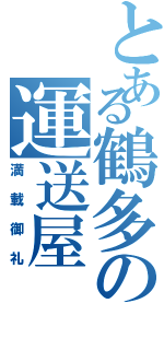 とある鶴多の運送屋（満載御礼）