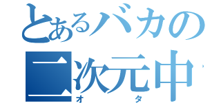 とあるバカの二次元中毒（オタ）