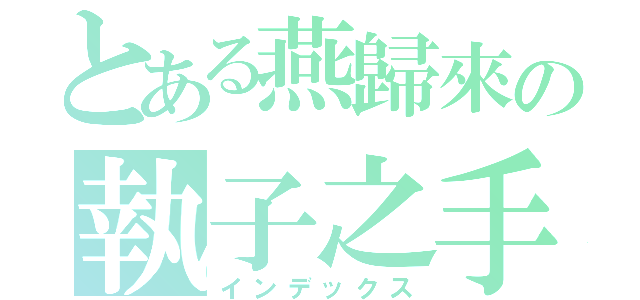 とある燕歸來の執子之手（インデックス）