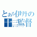 とある伊丹の十三監督（サーティーン）