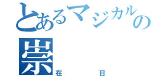 とあるマジカル少女大戦の崇（在日）