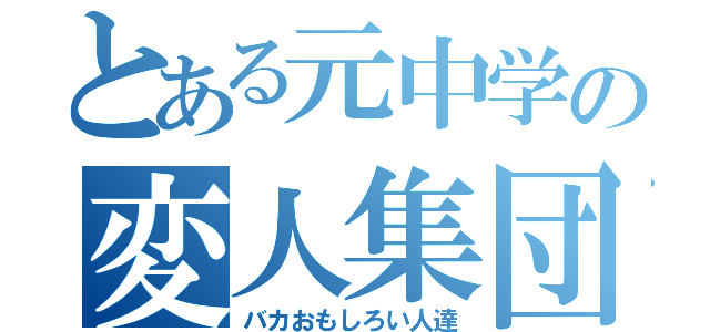 とある元中学の変人集団（バカおもしろい人達）