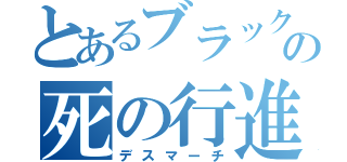 とあるブラックの死の行進（デスマーチ）