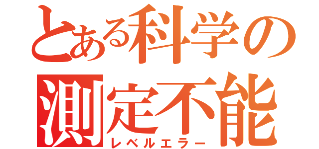 とある科学の測定不能（レベルエラー）